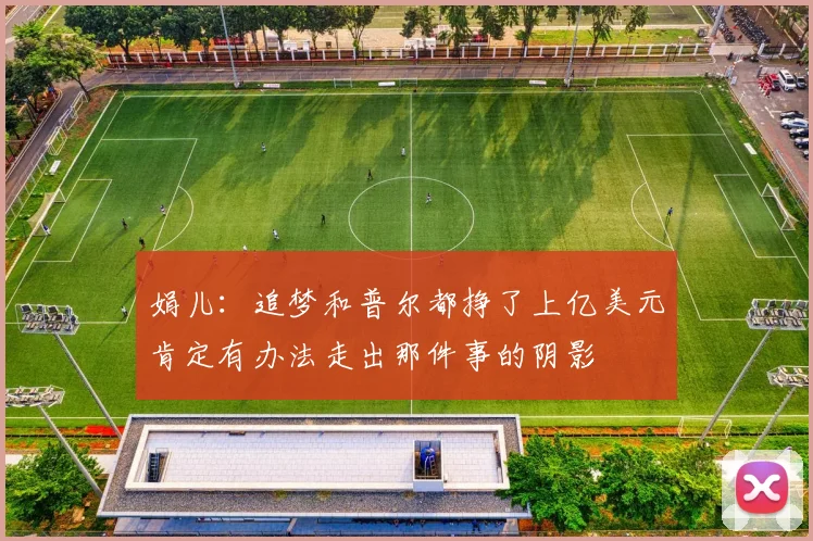 娟儿：追梦和普尔都挣了上亿美元肯定有办法走出那件事的阴影