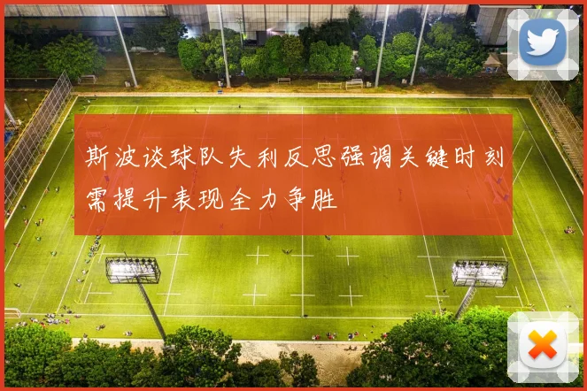 斯波谈球队失利反思强调关键时刻需提升表现全力争胜