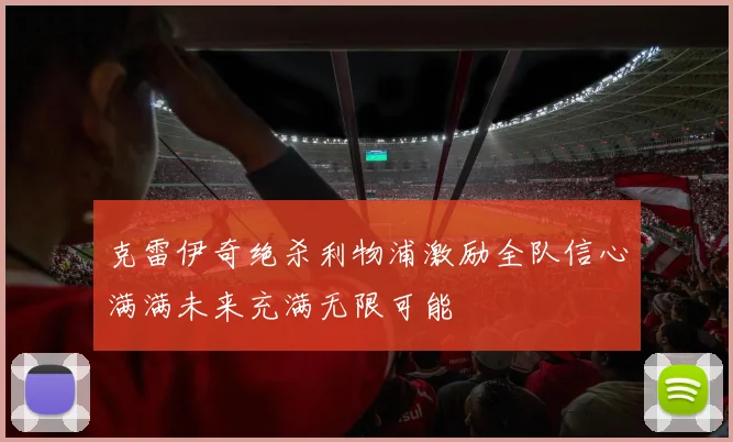 克雷伊奇绝杀利物浦激励全队信心满满未来充满无限可能