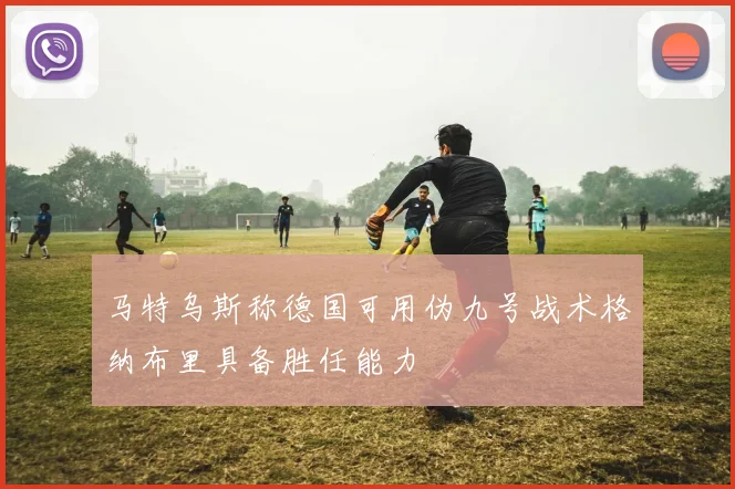 马特乌斯称德国可用伪九号战术格纳布里具备胜任能力
