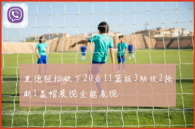 里德轻松砍下20分11篮板3助攻2抢断1盖帽展现全能表现