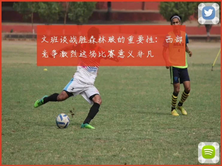 文班谈战胜森林狼的重要性：西部竞争激烈这场比赛意义非凡