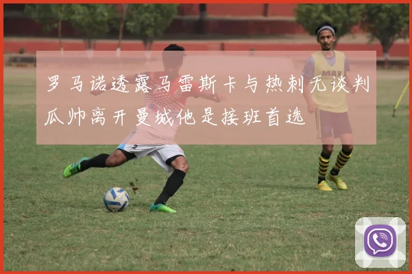 罗马诺透露马雷斯卡与热刺无谈判瓜帅离开曼城他是接班首选