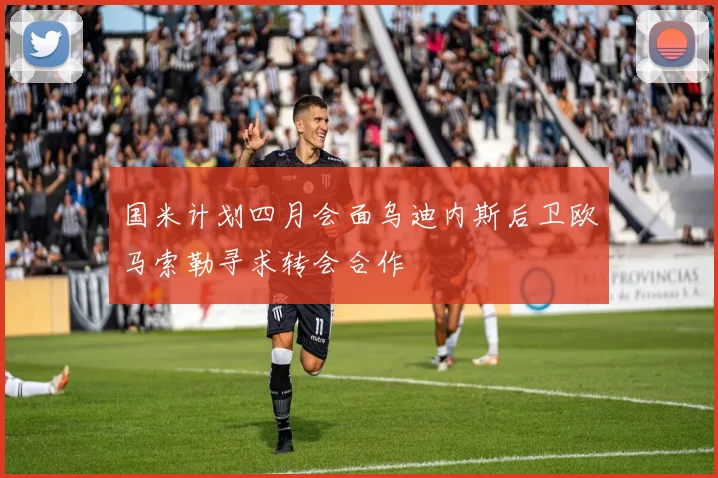 国米计划四月会面乌迪内斯后卫欧马索勒寻求转会合作