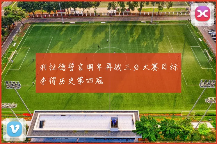 利拉德誓言明年再战三分大赛目标夺得历史第四冠