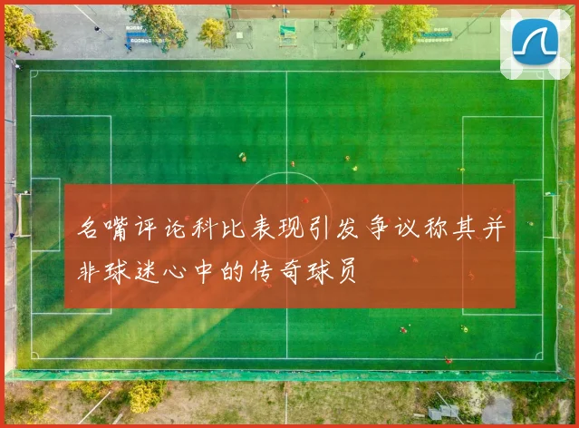 名嘴评论科比表现引发争议称其并非球迷心中的传奇球员