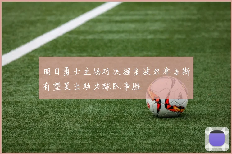 明日勇士主场对决掘金波尔津吉斯有望复出助力球队争胜