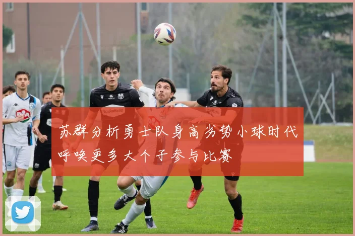 苏群分析勇士队身高劣势小球时代呼唤更多大个子参与比赛