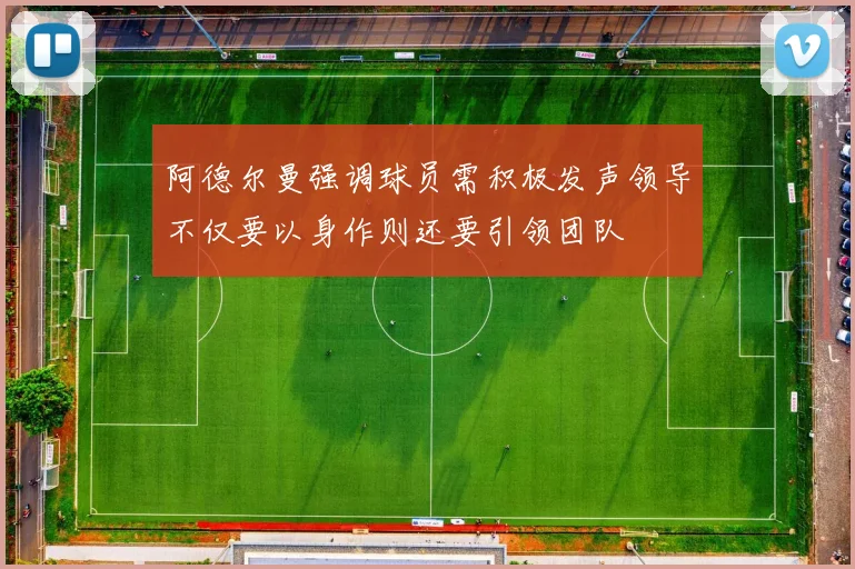 阿德尔曼强调球员需积极发声领导不仅要以身作则还要引领团队