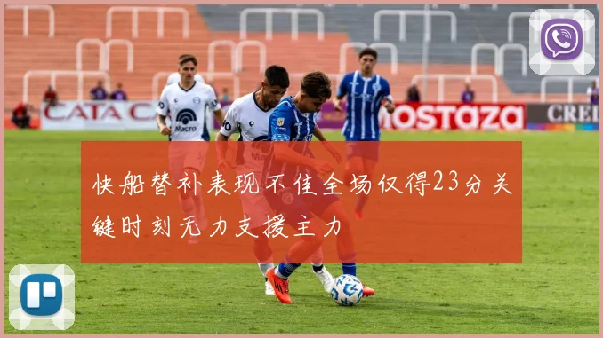 快船替补表现不佳全场仅得23分关键时刻无力支援主力